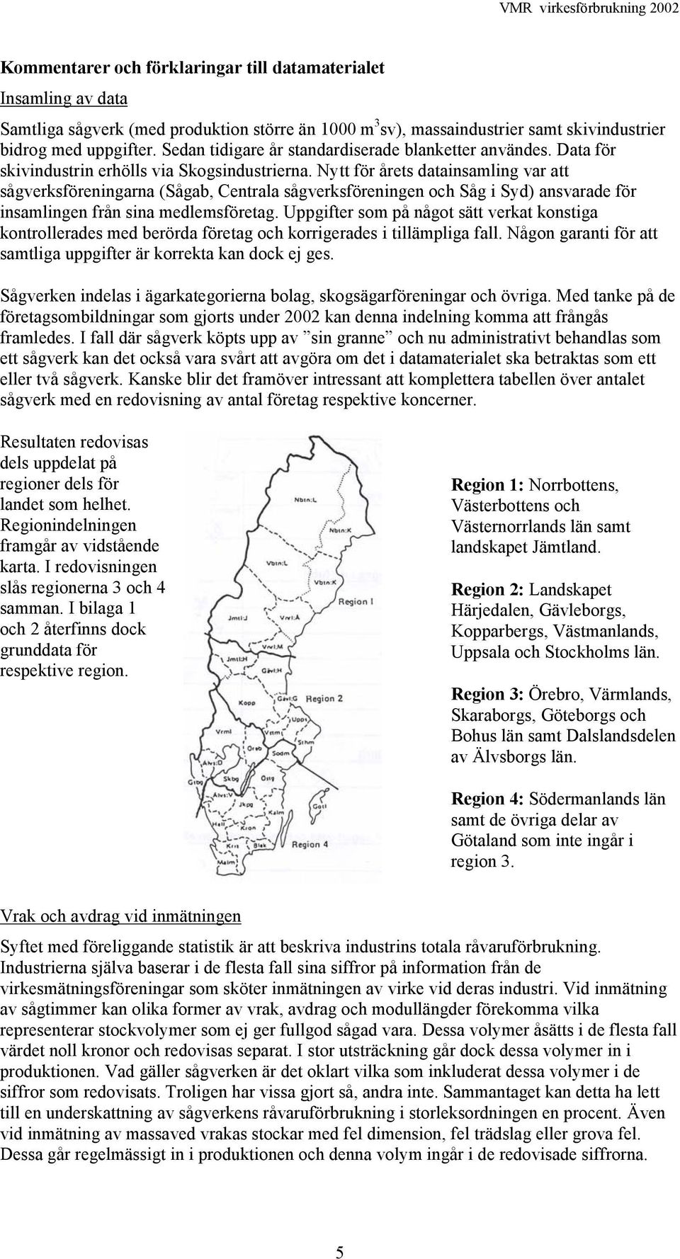 Nytt för årets datainsamling var att sågverksföreningarna (Sågab, Centrala sågverksföreningen och Såg i Syd) ansvarade för insamlingen från sina medlemsföretag.
