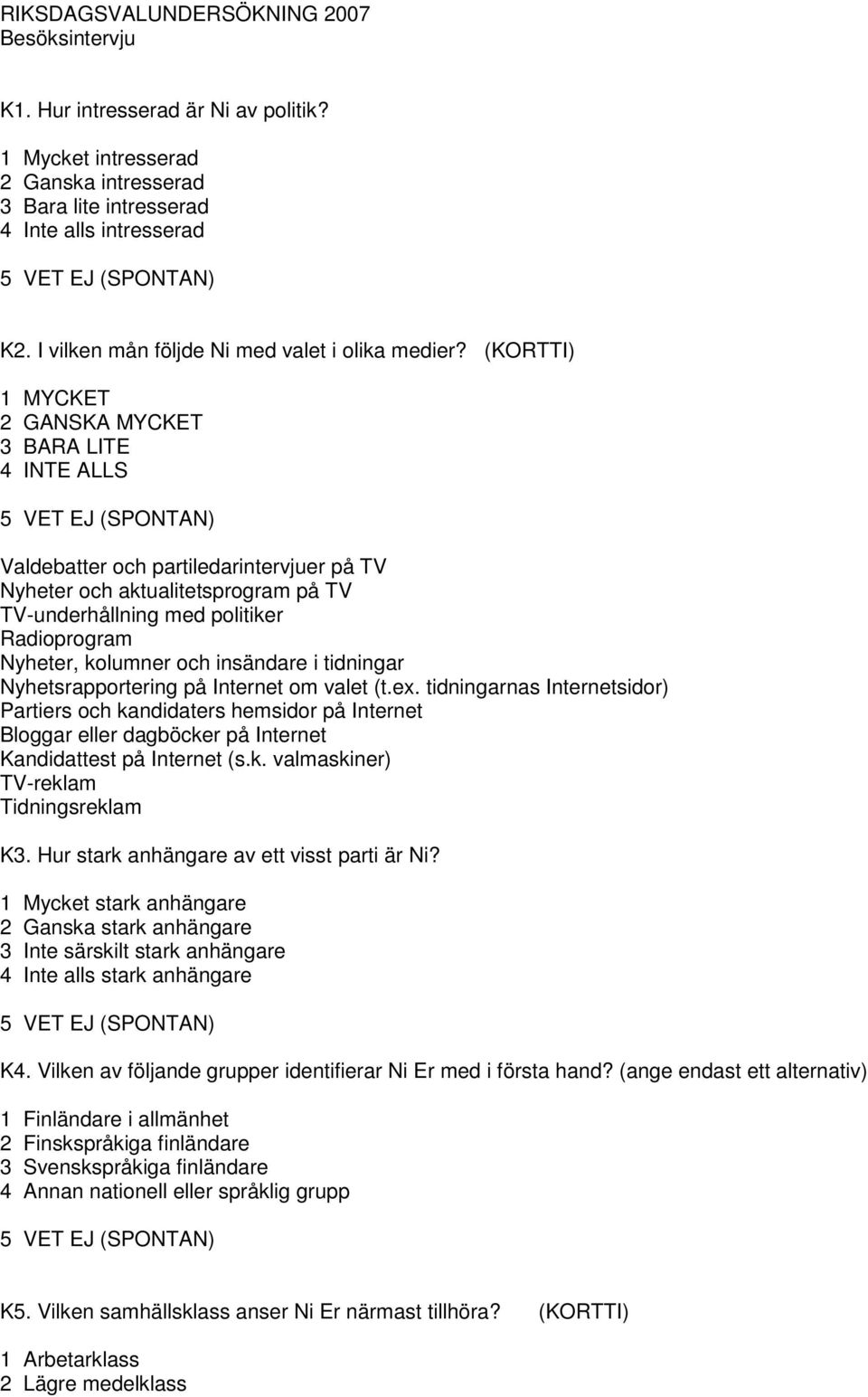 (KORTTI) 1 MYCKET 2 GANSKA MYCKET 3 BARA LITE 4 INTE ALLS 5 VET EJ (SPONTAN) Valdebatter och partiledarintervjuer på TV Nyheter och aktualitetsprogram på TV TV-underhållning med politiker