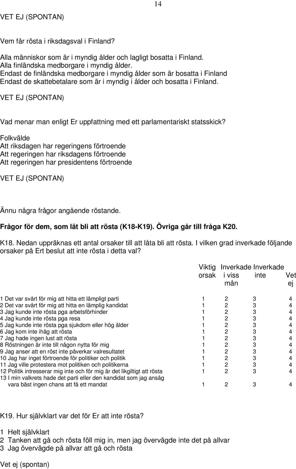VET EJ (SPONTAN) Vad menar man enligt Er uppfattning med ett parlamentariskt statsskick?