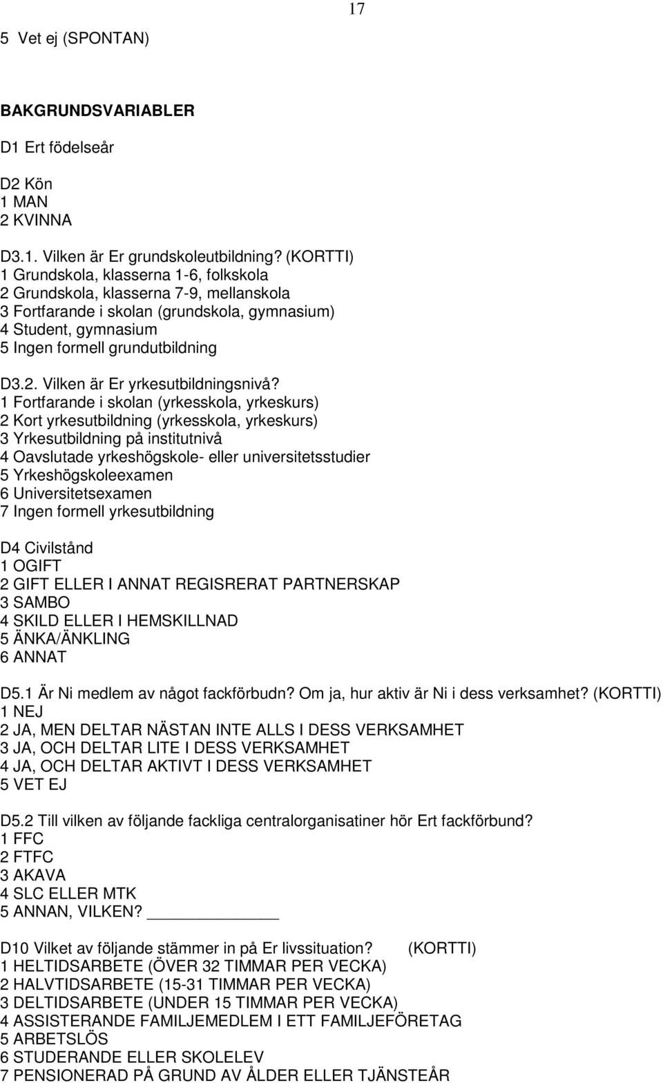 1 Fortfarande i skolan (yrkesskola, yrkeskurs) 2 Kort yrkesutbildning (yrkesskola, yrkeskurs) 3 Yrkesutbildning på institutnivå 4 Oavslutade yrkeshögskole- eller universitetsstudier 5