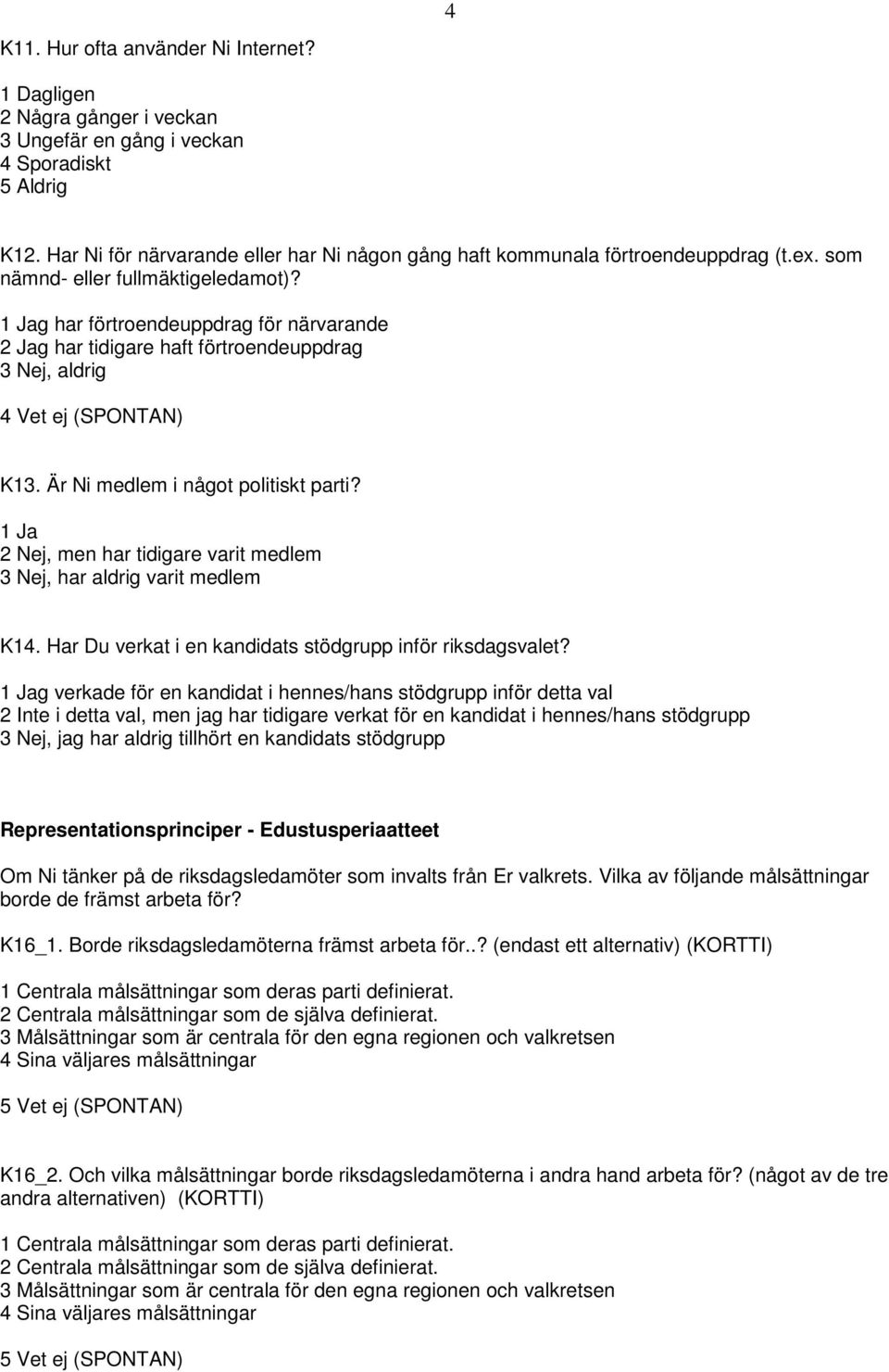 1 Jag har förtroendeuppdrag för närvarande 2 Jag har tidigare haft förtroendeuppdrag 3 Nej, aldrig 4 Vet ej (SPONTAN) K13. Är Ni medlem i något politiskt parti?