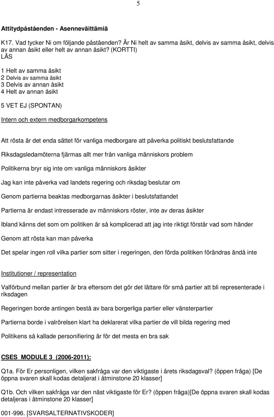 vanliga medborgare att påverka politiskt beslutsfattande Riksdagsledamöterna fjärmas allt mer från vanliga människors problem Politikerna bryr sig inte om vanliga människors åsikter Jag kan inte