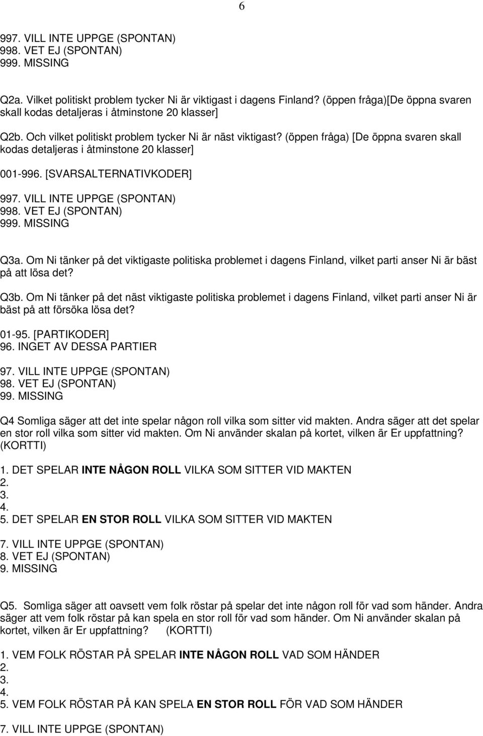 VILL INTE UPPGE (SPONTAN) 99 99 Q3a. Om Ni tänker på det viktigaste politiska problemet i dagens Finland, vilket parti anser Ni är bäst på att lösa det? Q3b.