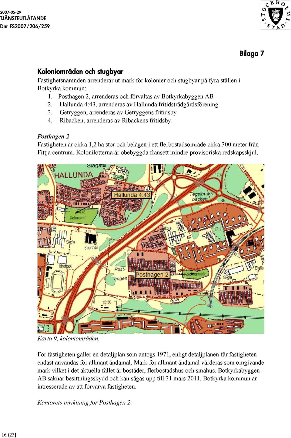 Posthagen 2 Fastigheten är cirka 1,2 ha stor och belägen i ett flerbostadsområde cirka 300 meter från Fittja centrum. Kolonilotterna är obebyggda frånsett mindre provisoriska redskapsskjul.
