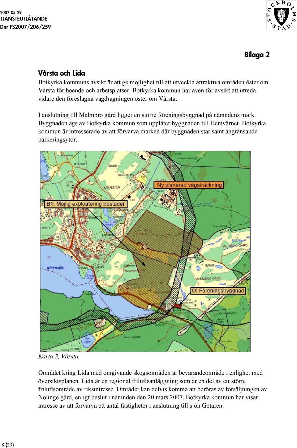Byggnaden ägs av Botkyrka kommun som upplåter byggnaden till Hemvärnet. Botkyrka kommun är intresserade av att förvärva marken där byggnaden står samt angränsande parkeringsytor. Karta 3, Vårsta.