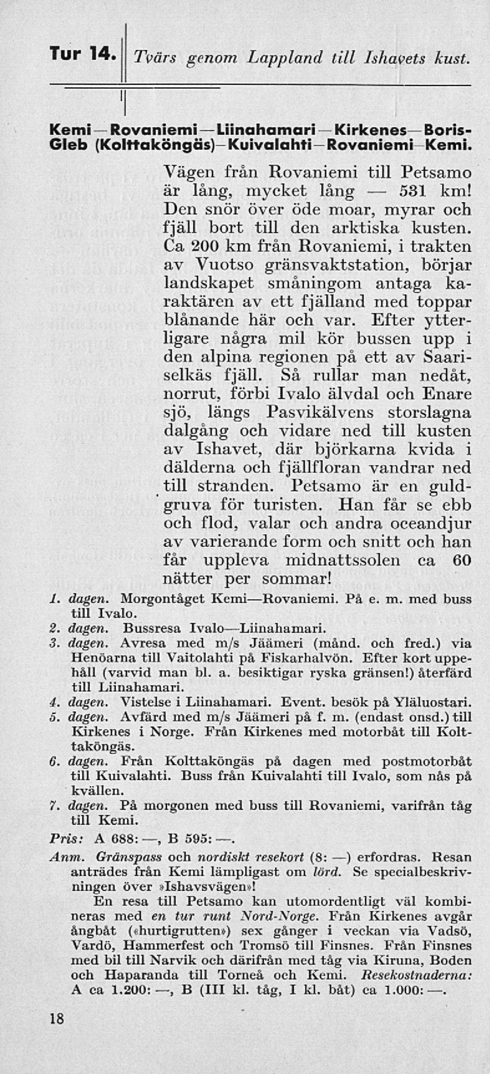 Ca 200 km från Rovaniemi, i trakten av Vuotso gränsvaktstation, börjar landskapet småningom antaga karaktären av ett fjälland med toppar blånande här och var.