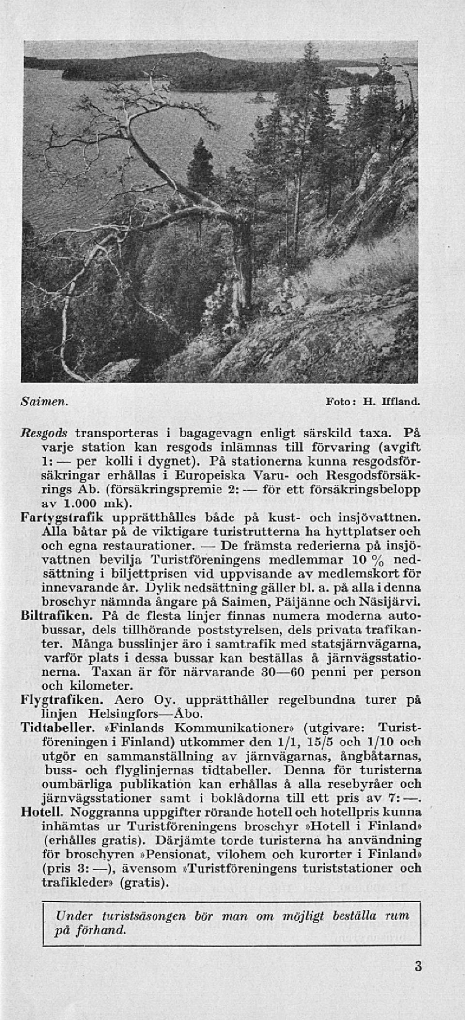 Fartygstrafik upprätthålles både på kust- och insjövattnen. Alla båtar på de viktigare turistrutterna ha hyttplatser och och egna restaurationer.