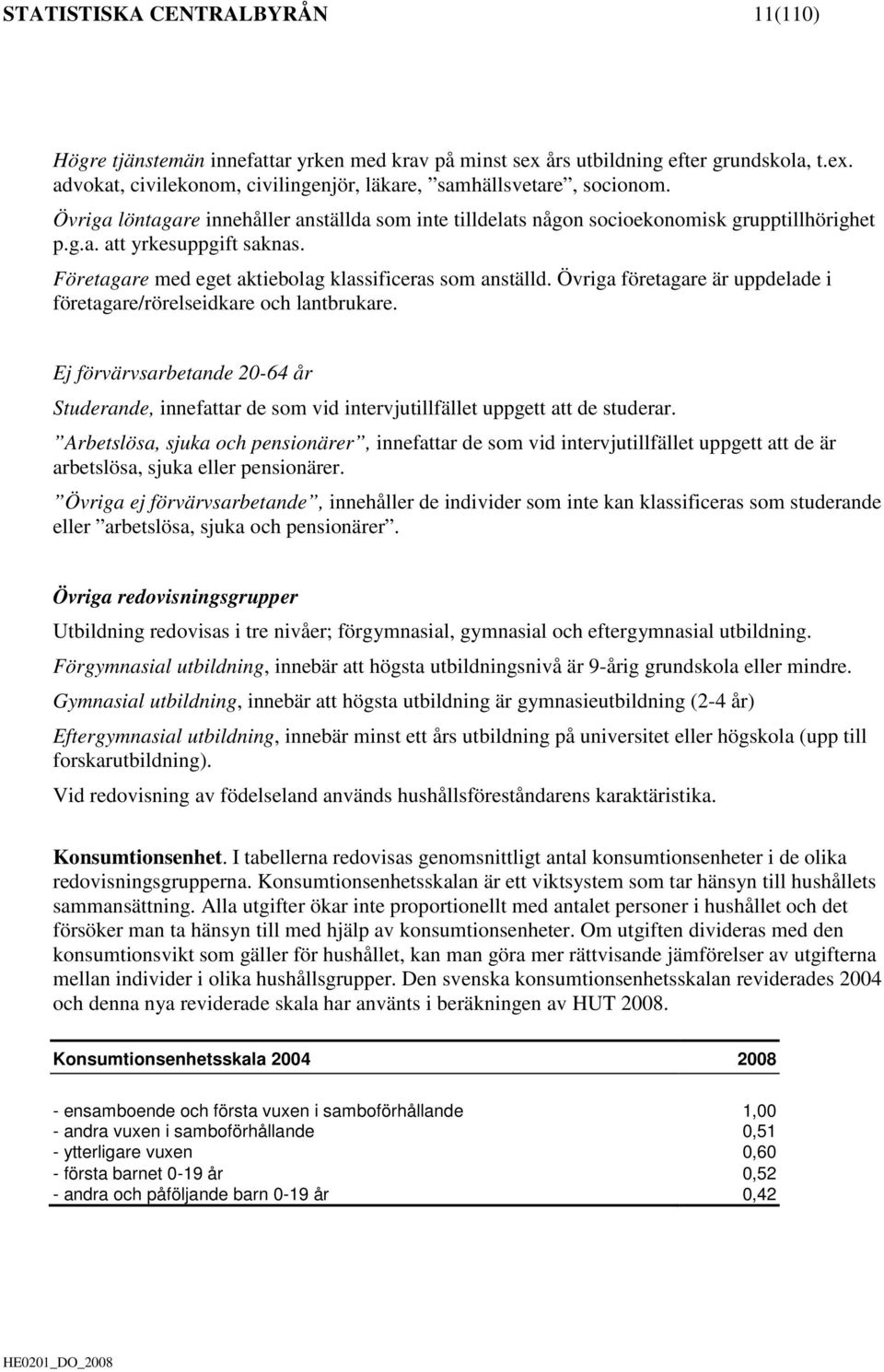 Övriga företagare är uppdelade i företagare/rörelseidkare och lantbrukare. Ej förvärvsarbetande 20-64 år Studerande, innefattar de som vid intervjutillfället uppgett att de studerar.