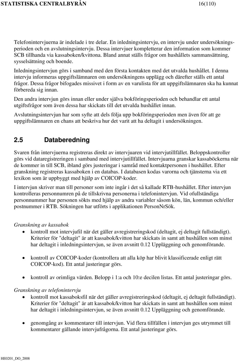 Inledningsintervjun görs i samband med den första kontakten med det utvalda hushållet. I denna intervju informeras uppgiftslämnaren om undersökningens upplägg och därefter ställs ett antal frågor.