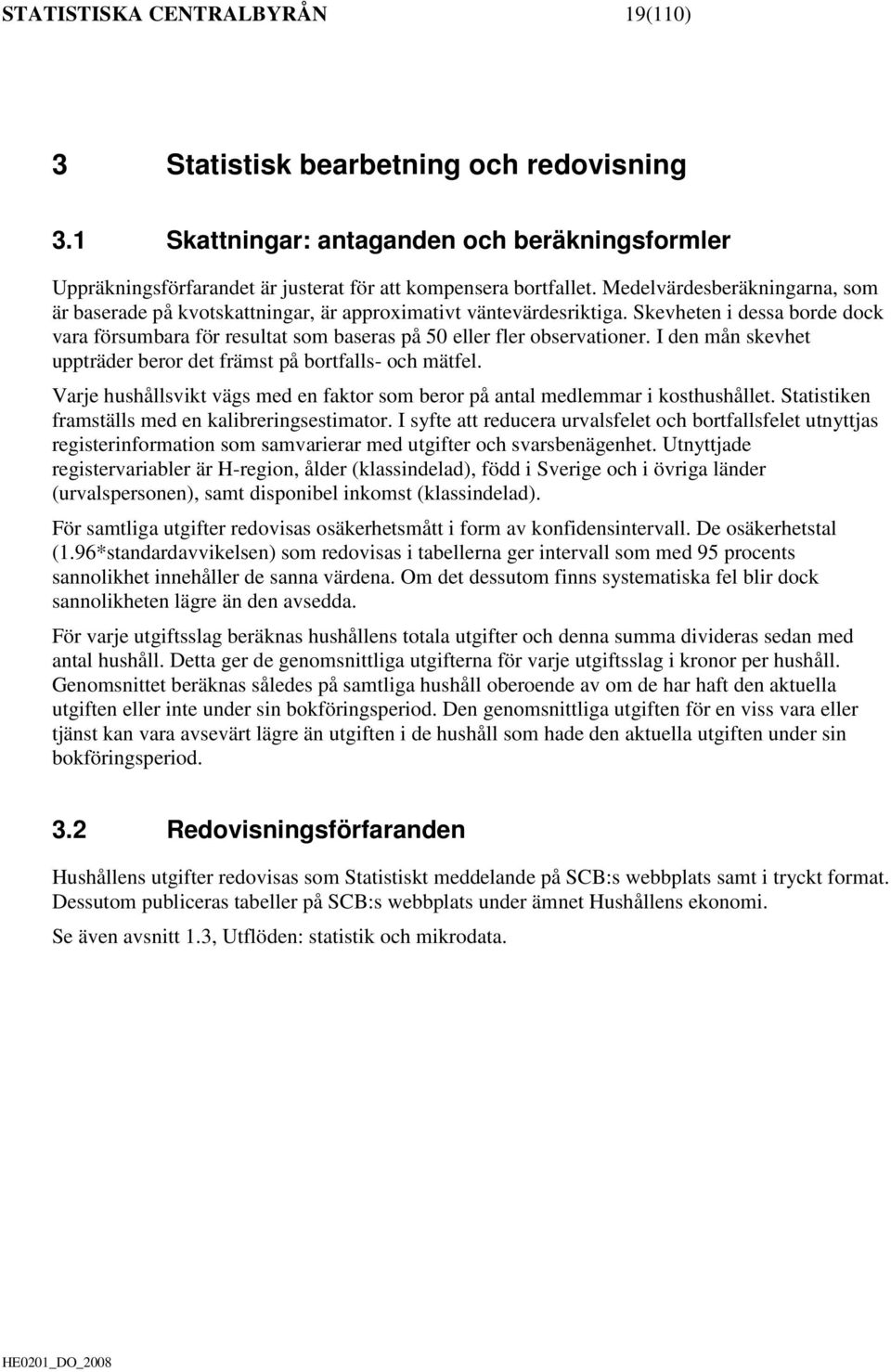 I den mån skevhet uppträder beror det främst på bortfalls- och mätfel. Varje hushållsvikt vägs med en faktor som beror på antal medlemmar i kosthushållet.