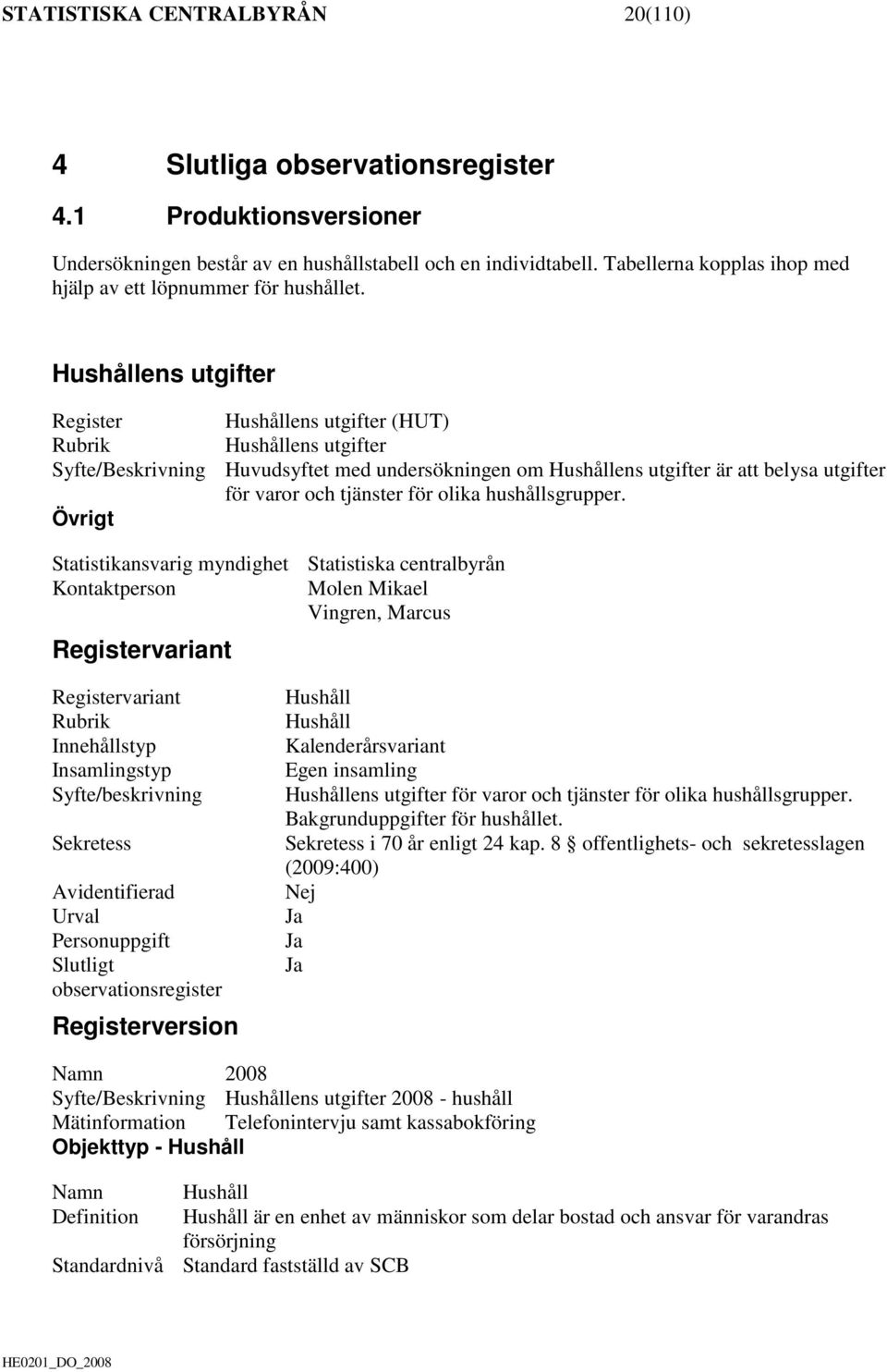Hushållens utgifter Register Hushållens utgifter (HUT) Rubrik Hushållens utgifter Syfte/Beskrivning Huvudsyftet med undersökningen om Hushållens utgifter är att belysa utgifter för varor och tjänster