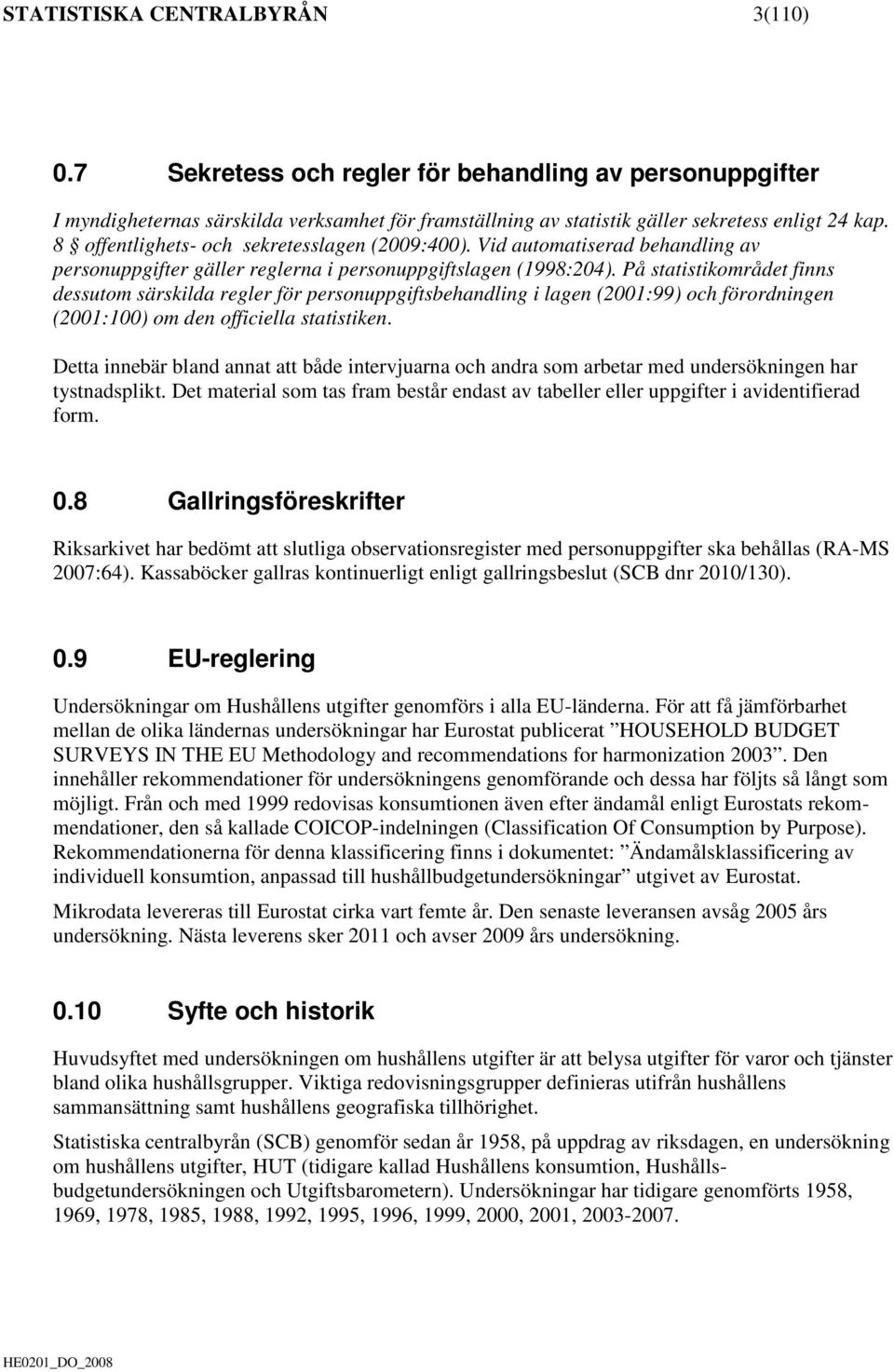 På statistikområdet finns dessutom särskilda regler för personuppgiftsbehandling i lagen (2001:99) och förordningen (2001:100) om den officiella statistiken.