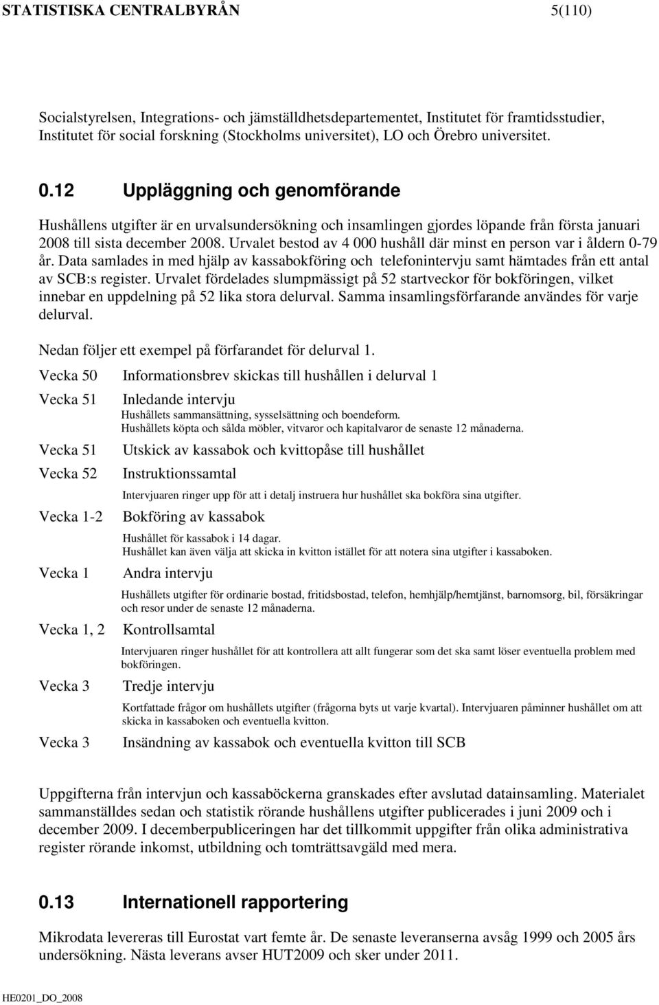 Urvalet bestod av 4 000 hushåll där minst en person var i åldern 0-79 år. Data samlades in med hjälp av kassabokföring och telefonintervju samt hämtades från ett antal av SCB:s register.