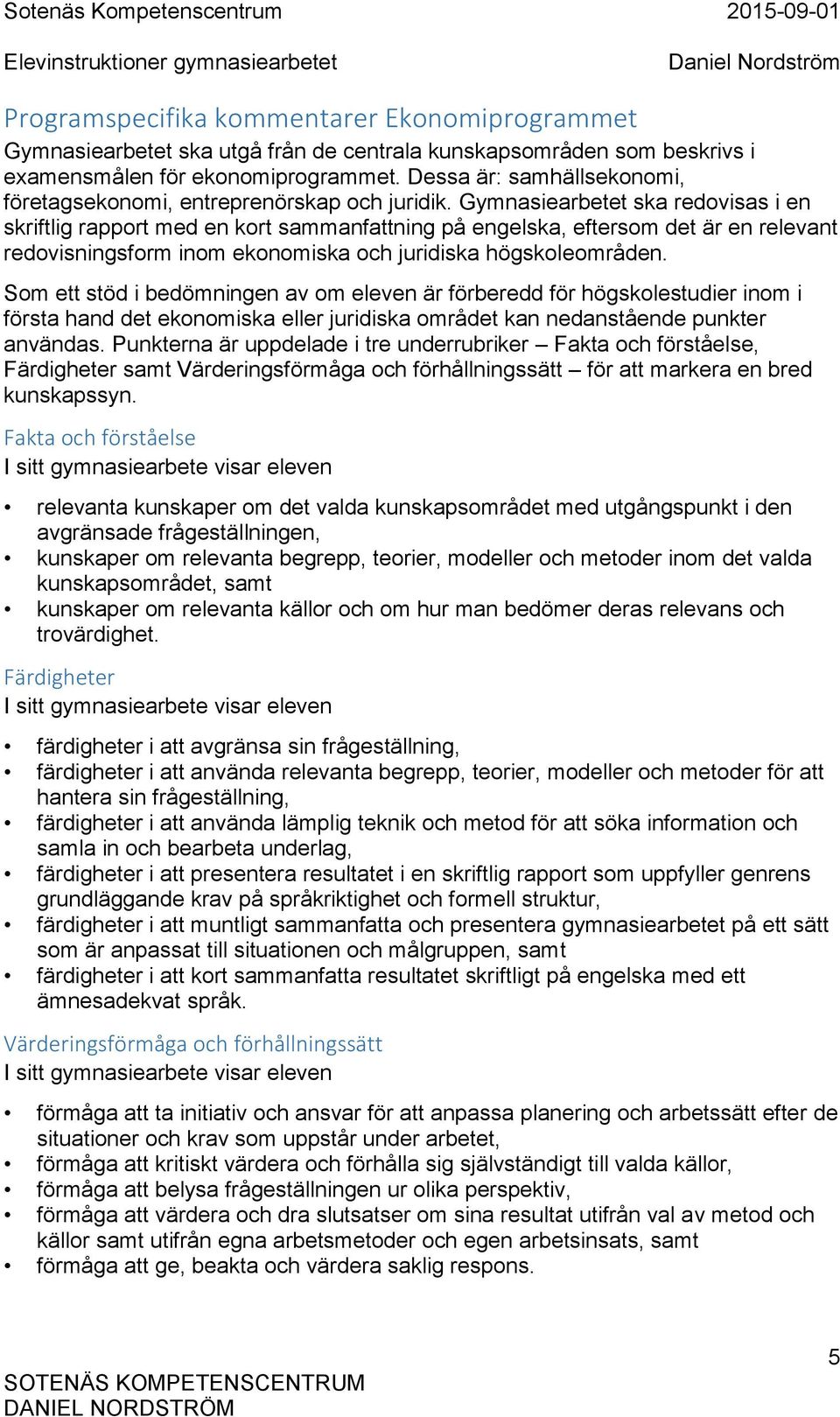 Gymnasiearbetet ska redovisas i en skriftlig rapport med en kort sammanfattning på engelska, eftersom det är en relevant redovisningsform inom ekonomiska och juridiska högskoleområden.
