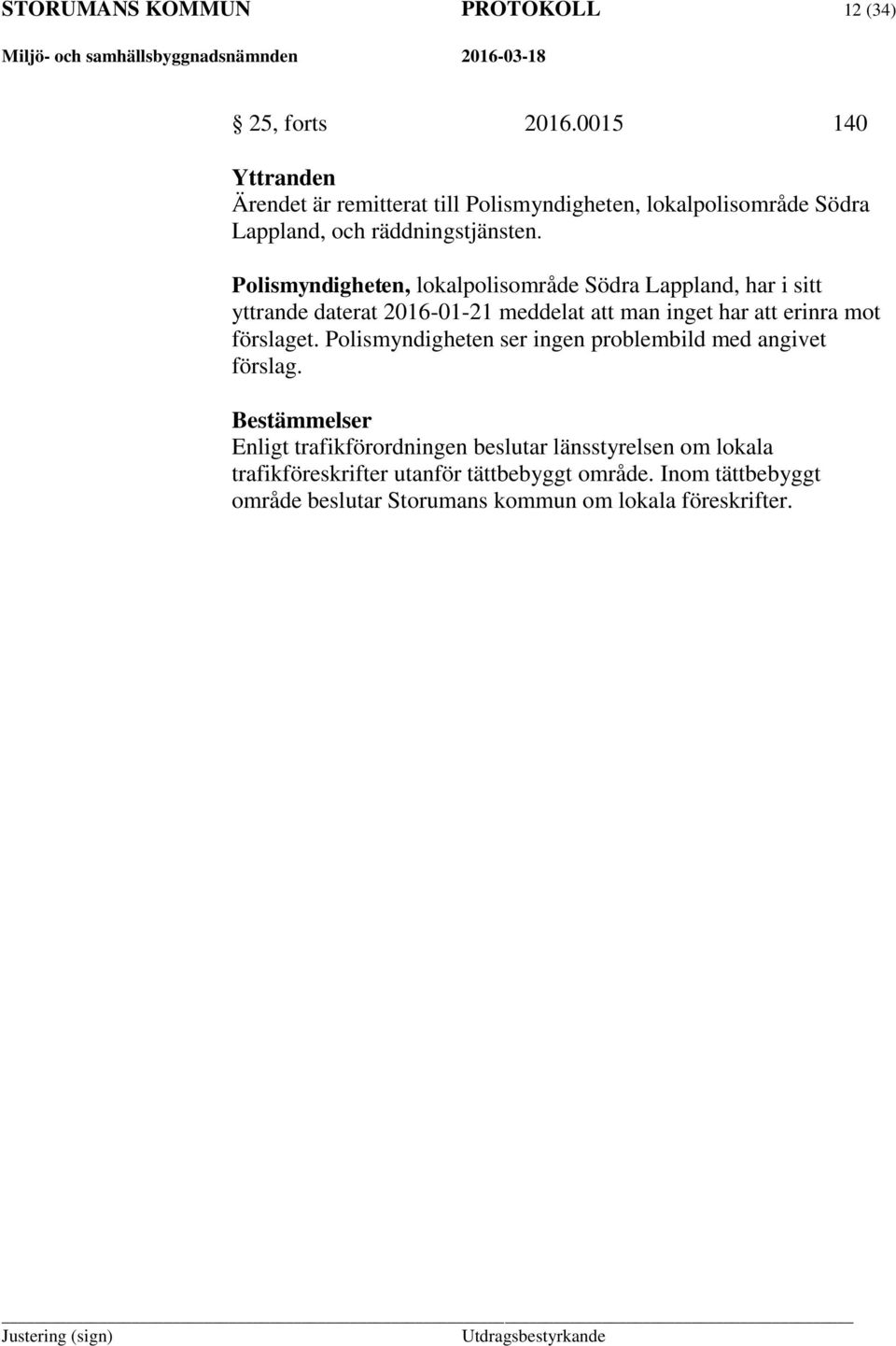 Polismyndigheten, lokalpolisområde Södra Lappland, har i sitt yttrande daterat 2016-01-21 meddelat att man inget har att erinra mot förslaget.