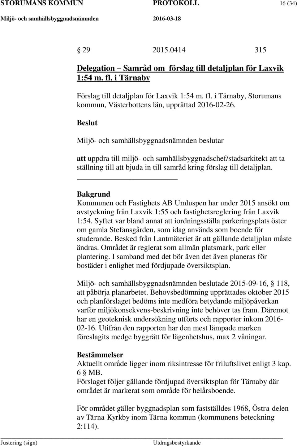 Bakgrund Kommunen och Fastighets AB Umluspen har under 2015 ansökt om avstyckning från Laxvik 1:55 och fastighetsreglering från Laxvik 1:54.
