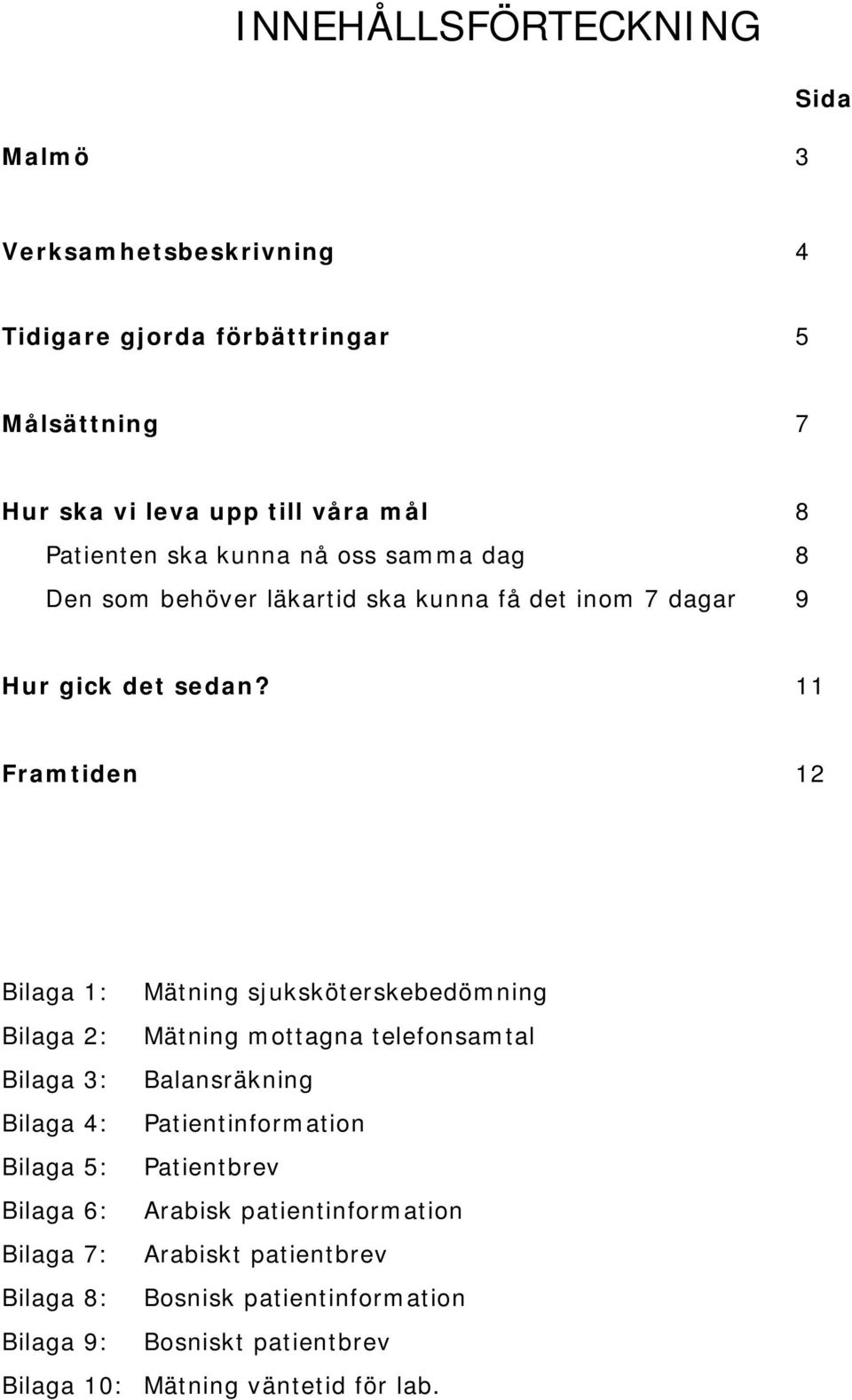11 Framtiden 12 Bilaga 1: Mätning sjuksköterskebedömning Bilaga 2: Mätning mottagna telefonsamtal Bilaga 3: Balansräkning Bilaga 4: Patientinformation