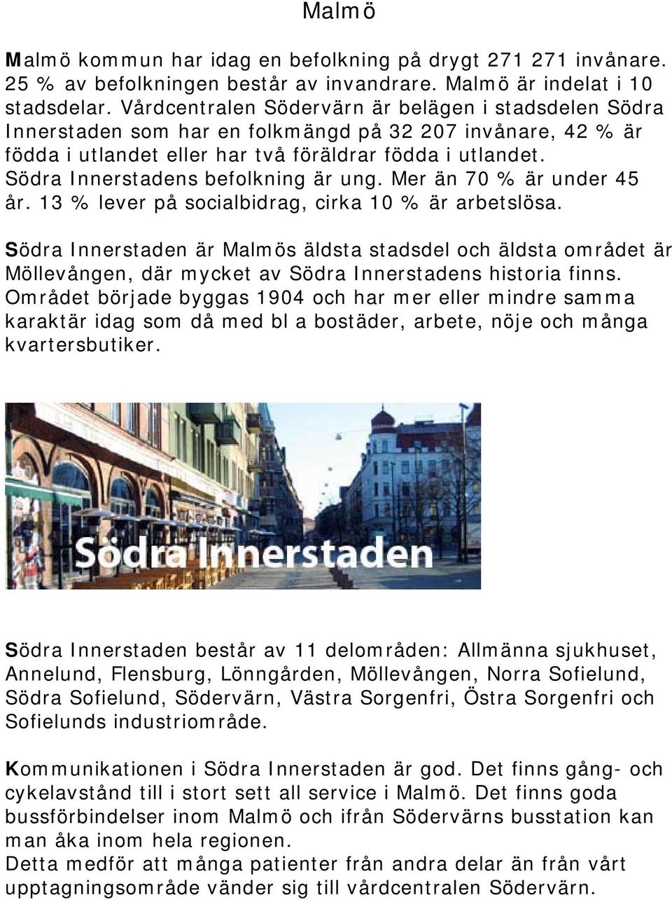 Södra Innerstadens befolkning är ung. Mer än 70 % är under 45 år. 13 % lever på socialbidrag, cirka 10 % är arbetslösa.