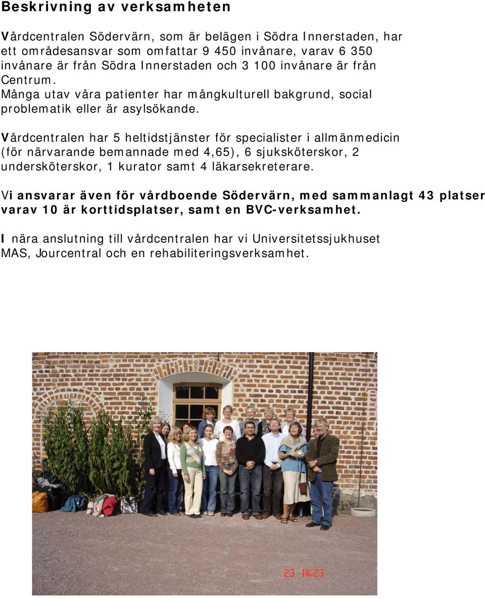 Vårdcentralen har 5 heltidstjänster för specialister i allmänmedicin (för närvarande bemannade med 4,65), 6 sjuksköterskor, 2 undersköterskor, 1 kurator samt 4 läkarsekreterare.