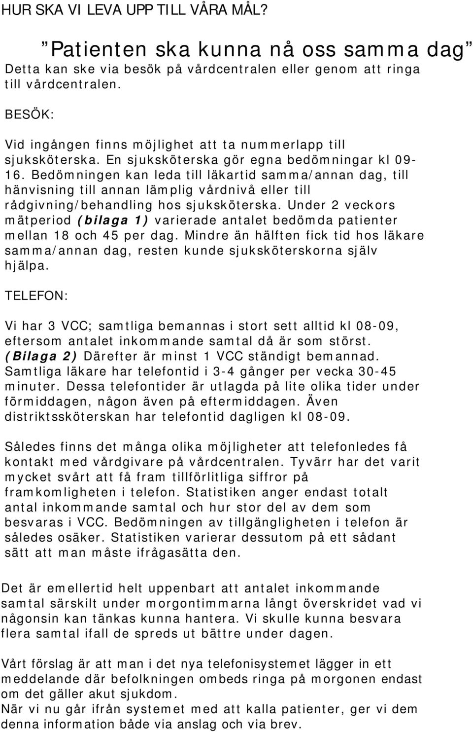 Bedömningen kan leda till läkartid samma/annan dag, till hänvisning till annan lämplig vårdnivå eller till rådgivning/behandling hos sjuksköterska.