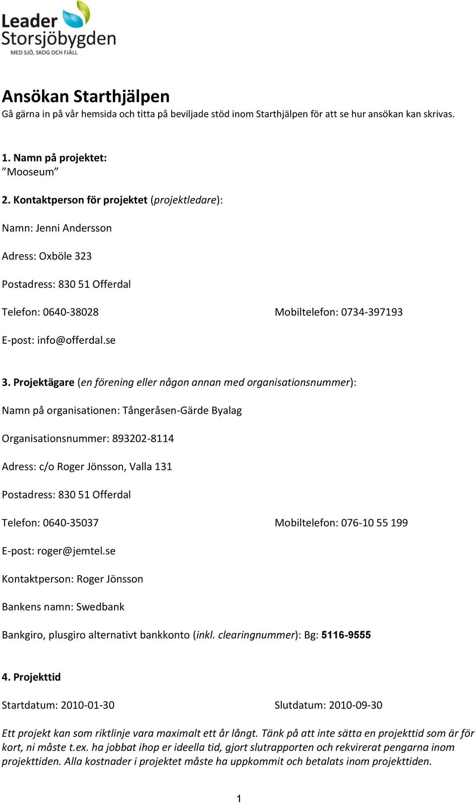 Projektägare (en förening eller någon annan med organisationsnummer): Namn på organisationen: Tångeråsen-Gärde Byalag Organisationsnummer: 893202-8114 Adress: c/o Roger Jönsson, Valla 131 Postadress: