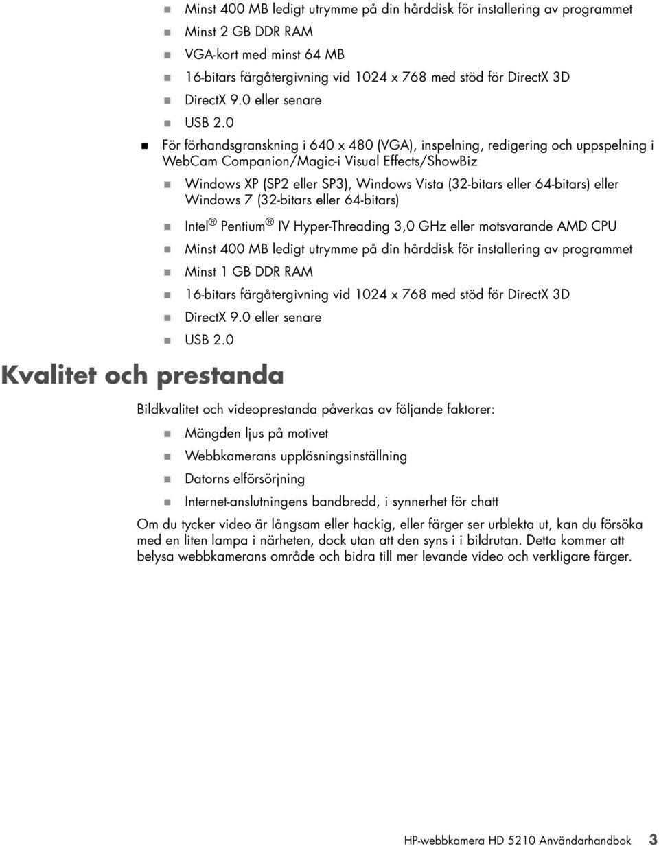 0 För förhandsgranskning i 640 x 480 (VGA), inspelning, redigering och uppspelning i WebCam Companion/Magic-i Visual Effects/ShowBiz Windows XP (SP2 eller SP3), Windows Vista (32-bitars eller