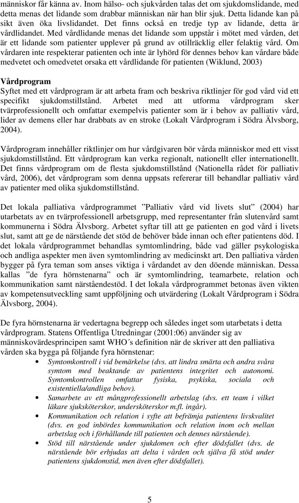 Med vårdlidande menas det lidande som uppstår i mötet med vården, det är ett lidande som patienter upplever på grund av otillräcklig eller felaktig vård.