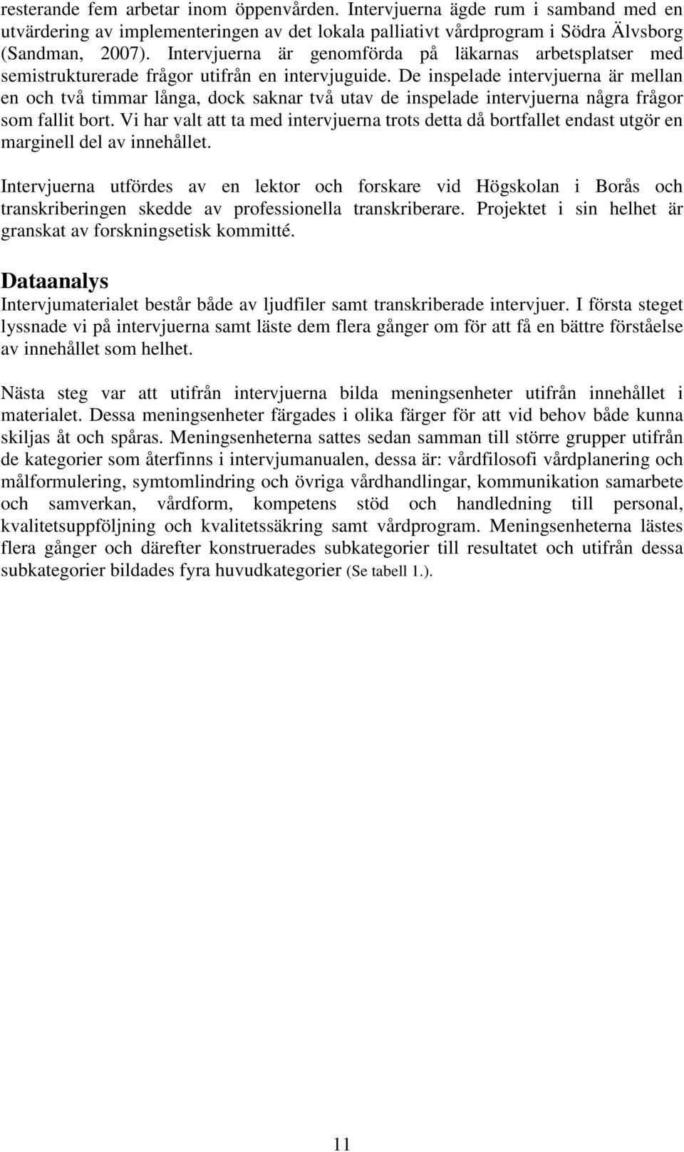 De inspelade intervjuerna är mellan en och två timmar långa, dock saknar två utav de inspelade intervjuerna några frågor som fallit bort.