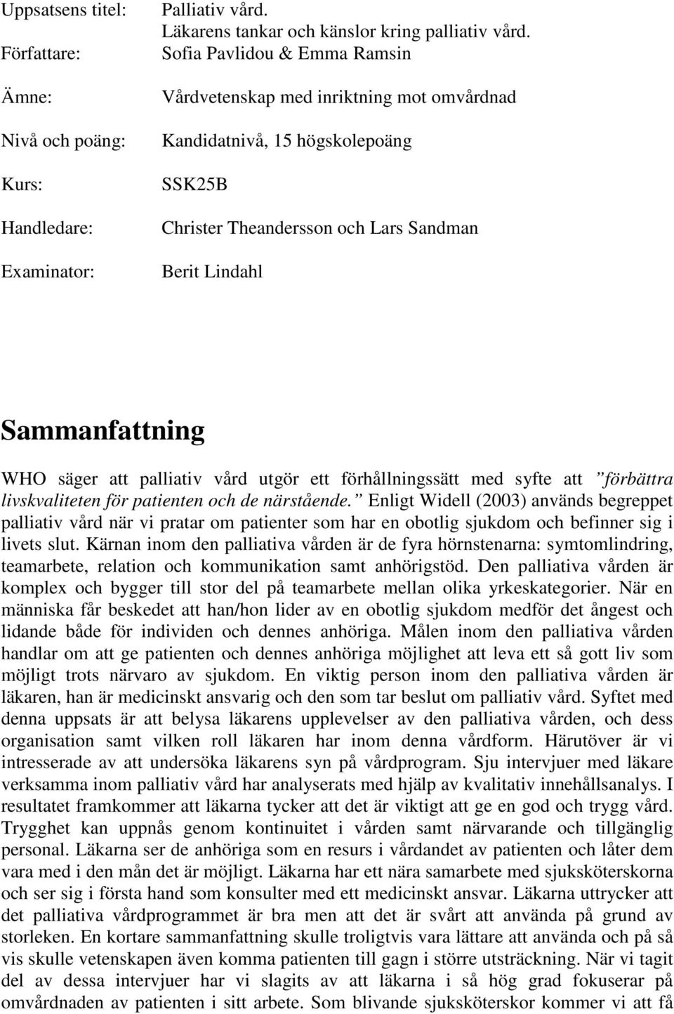 palliativ vård utgör ett förhållningssätt med syfte att förbättra livskvaliteten för patienten och de närstående.