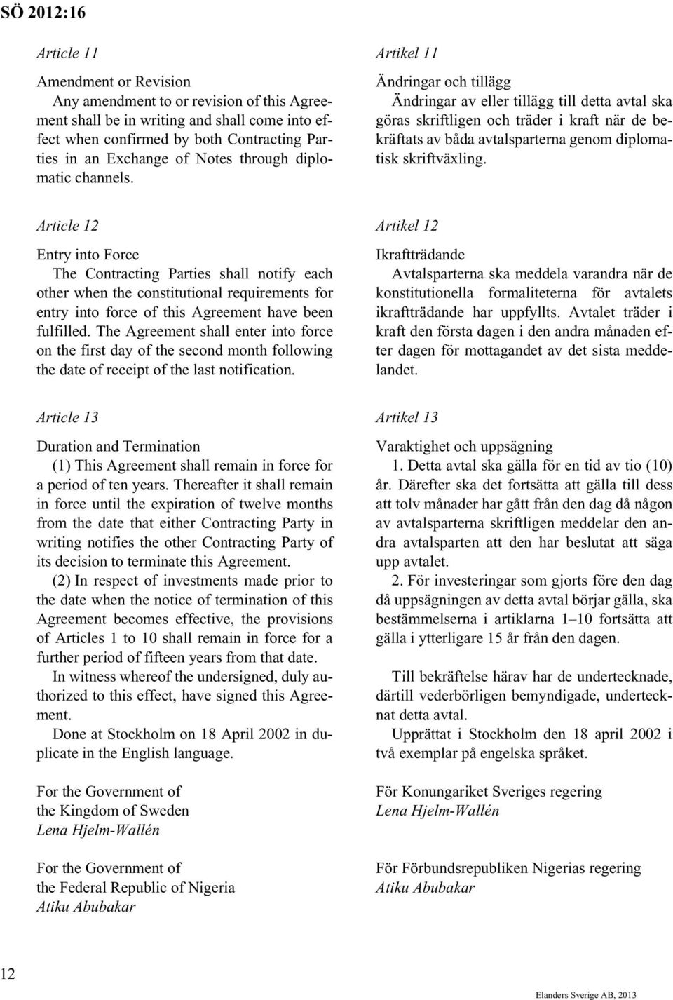 Artikel 11 Ändringar och tillägg Ändringar av eller tillägg till detta avtal ska göras skriftligen och träder i kraft när de bekräftats av båda avtalsparterna genom diplomatisk skriftväxling.