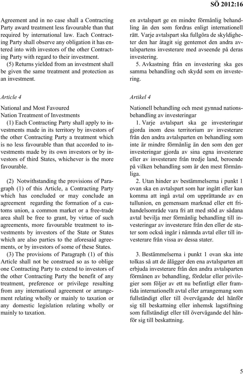 (5) Returns yielded from an investment shall be given the same treatment and protection as an investment. en avtalspart ge en mindre förmånlig behandling än den som fordras enligt internationell rätt.