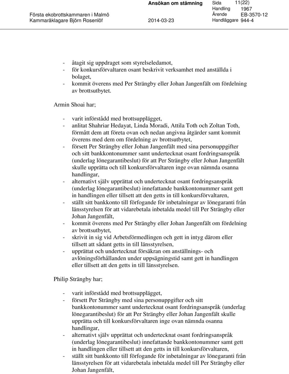 Armin Shoai har; - varit införstådd med brottsupplägget, - anlitat Shahriar Hedayat, Linda Moradi, Attila Toth och Zoltan Toth, förmått dem att företa ovan och nedan angivna åtgärder samt kommit