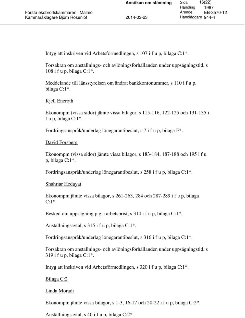 Fordringsanspråk/underlag lönegarantibeslut, s 7 i f u p, bilaga F*. David Forsberg Ekonompm (vissa sidor) jämte vissa bilagor, s 183-184, 187-188 och 195 i f u p, bilaga C:1*.