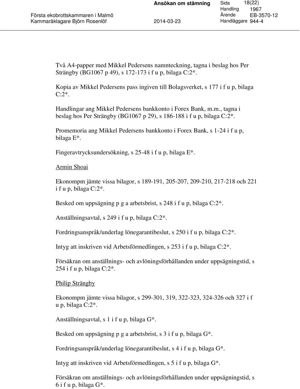 m., tagna i beslag hos Per Strängby (BG1067 p 29), s 186-188 i f u p, bilaga C:2*. Promemoria ang Mikkel Pedersens bankkonto i Forex Bank, s 1-24 i f u p, bilaga E*.