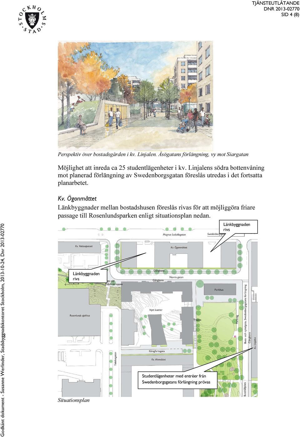 Linjalens södra bottenvåning mot planerad förlängning av Swedenborgsgatan föreslås utredas i det fortsatta planarbetet. Kv.