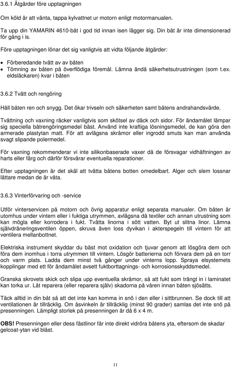 Lämna ändå säkerhetsutrustningen (som t.ex. eldsläckaren) kvar i båten 3.6.2 Tvätt och rengöring Håll båten ren och snygg. Det ökar trivseln och säkerheten samt båtens andrahandsvärde.