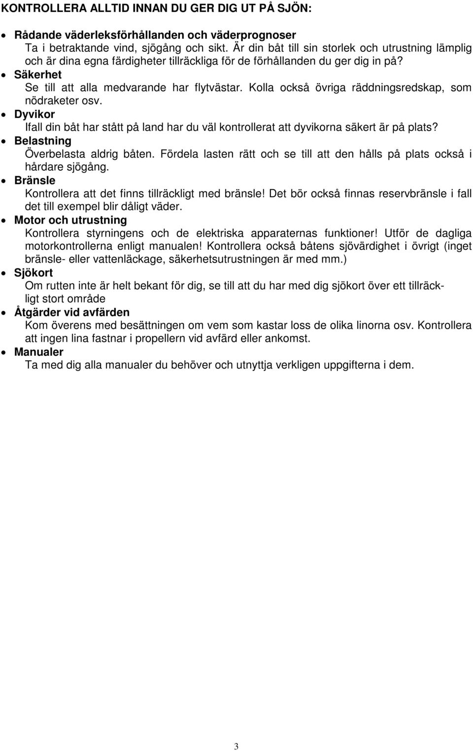 Kolla också övriga räddningsredskap, som nödraketer osv. Dyvikor Ifall din båt har stått på land har du väl kontrollerat att dyvikorna säkert är på plats? Belastning Överbelasta aldrig båten.