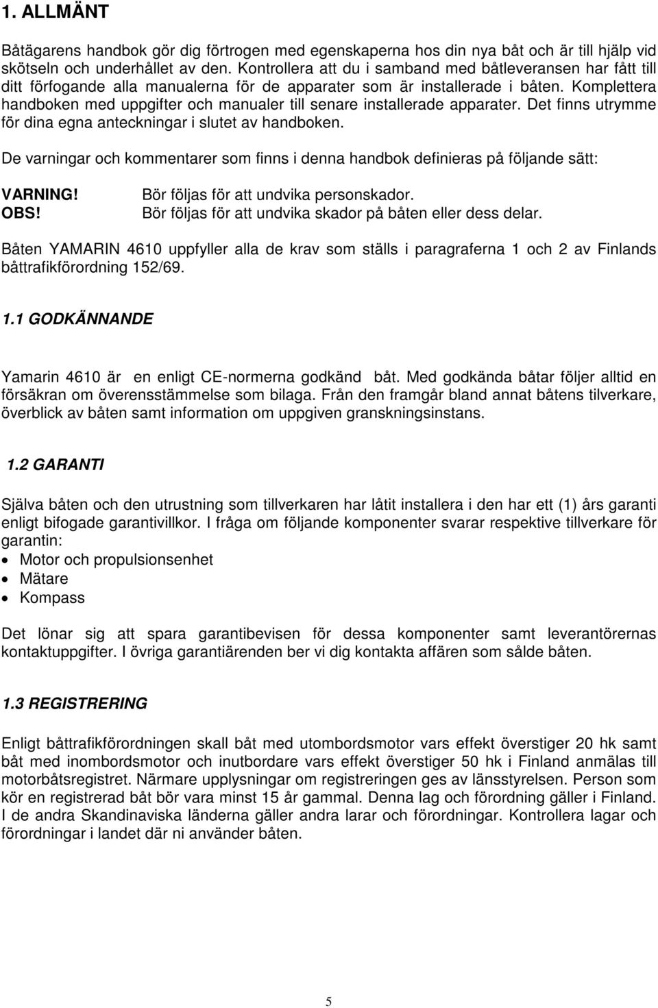 Komplettera handboken med uppgifter och manualer till senare installerade apparater. Det finns utrymme för dina egna anteckningar i slutet av handboken.