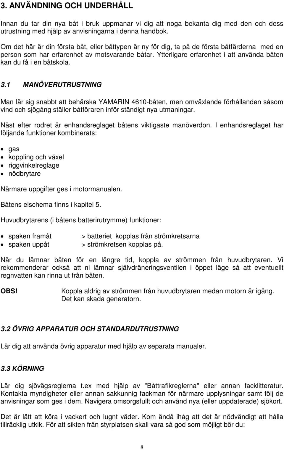 Ytterligare erfarenhet i att använda båten kan du få i en båtskola. 3.