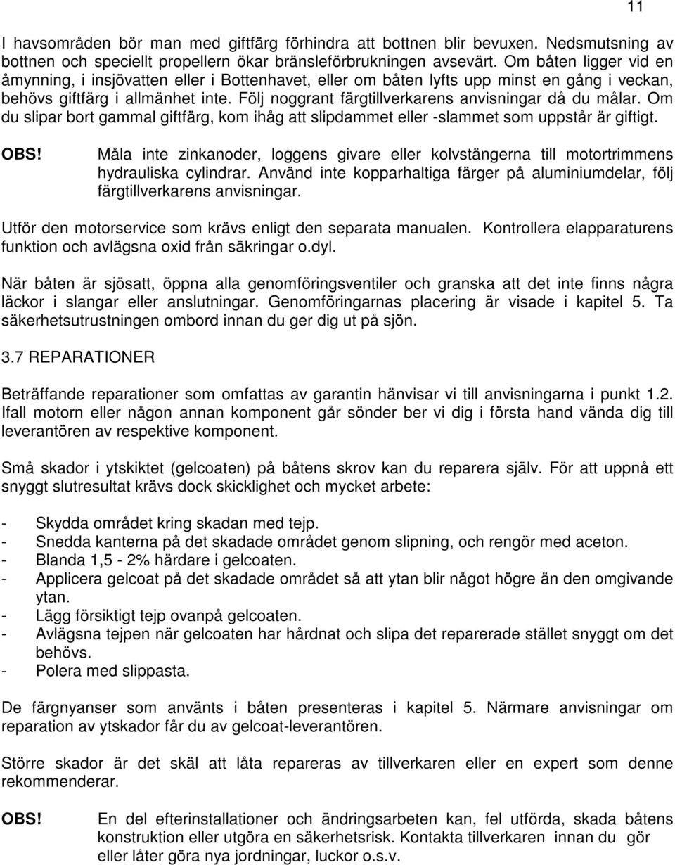 Följ noggrant färgtillverkarens anvisningar då du målar. Om du slipar bort gammal giftfärg, kom ihåg att slipdammet eller -slammet som uppstår är giftigt. 11 OBS!