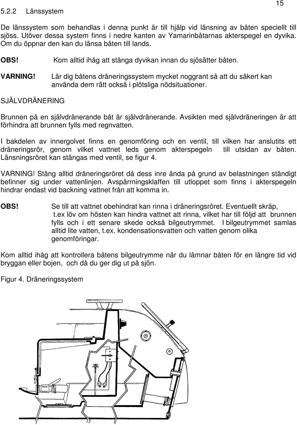 Kom alltid ihåg att stänga dyvikan innan du sjösätter båten. Lär dig båtens dräneringssystem mycket noggrant så att du säkert kan använda dem rätt också i plötsliga nödsituationer.