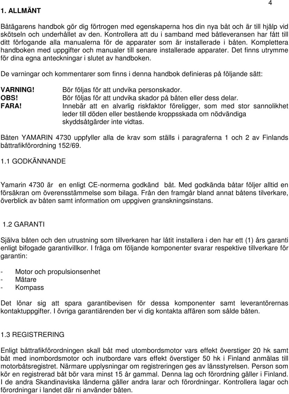 Komplettera handboken med uppgifter och manualer till senare installerade apparater. Det finns utrymme för dina egna anteckningar i slutet av handboken.