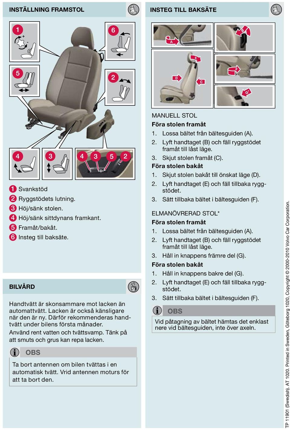 Tänk på att smuts och grus kan repa lacken. obs Ta bort antennen om bilen tvättas i en automatisk tvätt. Vrid antennen moturs för att ta bort den. Manuell stol Föra stolen framåt 1.