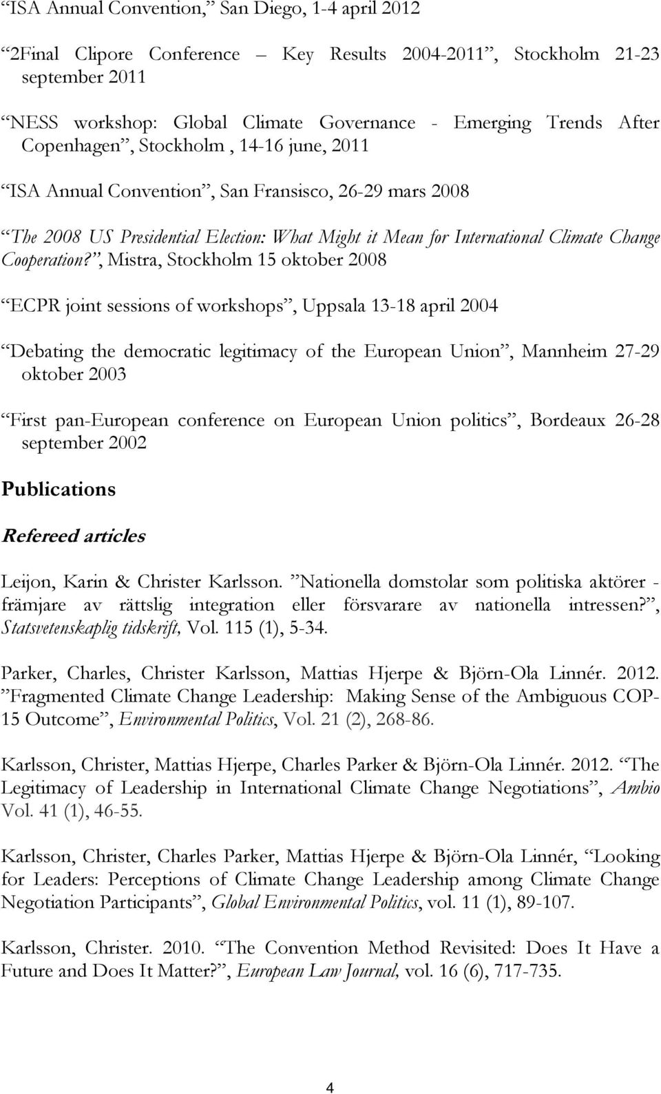 , Mistra, Stockholm 15 oktober 2008 ECPR joint sessions of workshops, Uppsala 13-18 april 2004 Debating the democratic legitimacy of the European Union, Mannheim 27-29 oktober 2003 First pan-european