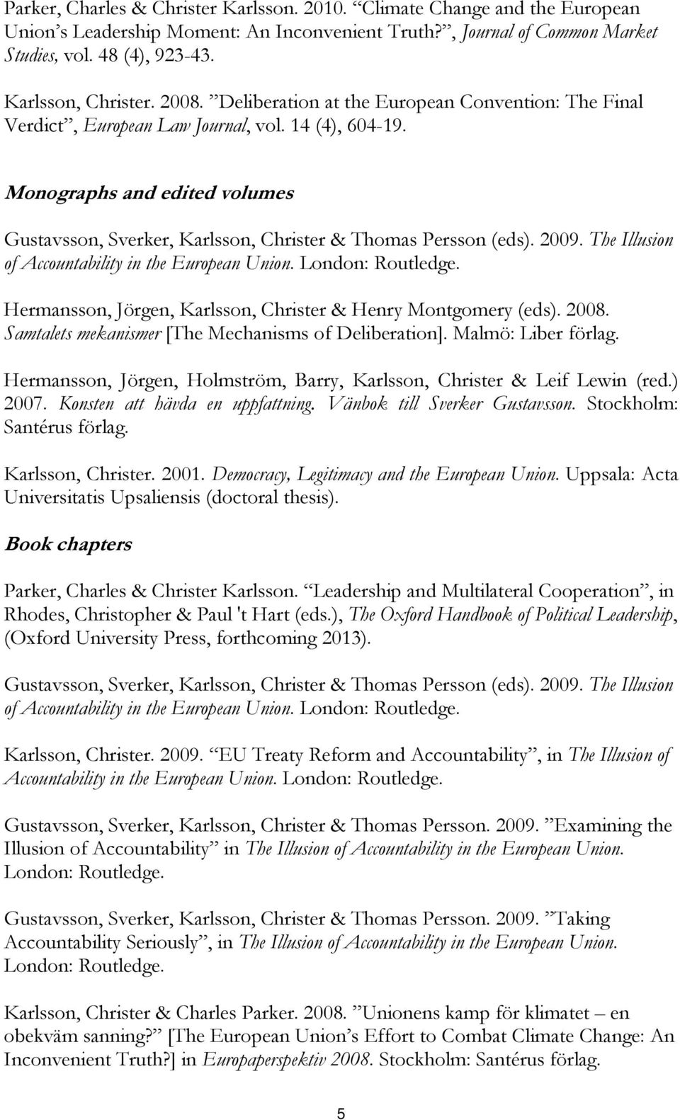 Monographs and edited volumes Gustavsson, Sverker, Karlsson, Christer & Thomas Persson (eds). 2009. The Illusion of Accountability in the European Union. London: Routledge.