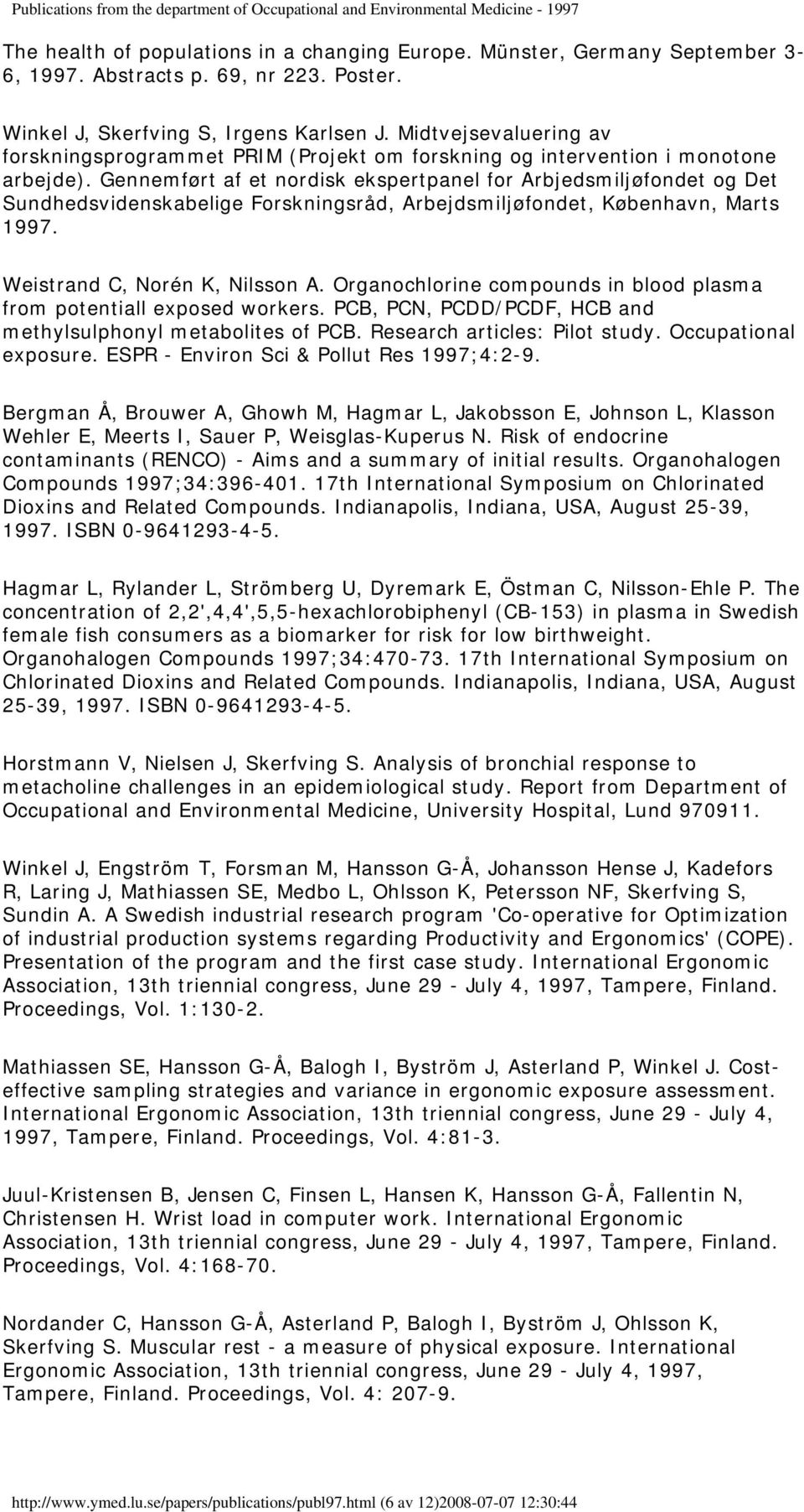Gennemført af et nordisk ekspertpanel for Arbjedsmiljøfondet og Det Sundhedsvidenskabelige Forskningsråd, Arbejdsmiljøfondet, København, Marts 1997. Weistrand C, Norén K, Nilsson A.