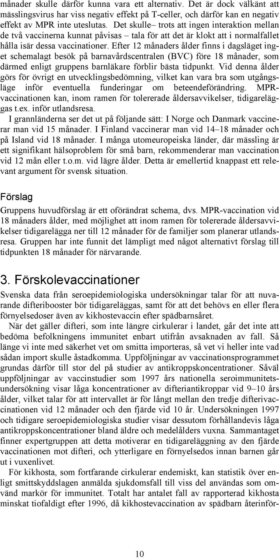 Efter 12 månaders ålder finns i dagsläget inget schemalagt besök på barnavårdscentralen (BVC) före 18 månader, som därmed enligt gruppens barnläkare förblir bästa tidpunkt.