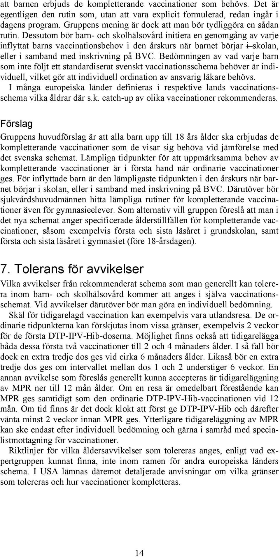 Dessutom bör barn- och skolhälsovård initiera en genomgång av varje inflyttat barns vaccinationsbehov i den årskurs när barnet börjar i skolan, eller i samband med inskrivning på BVC.