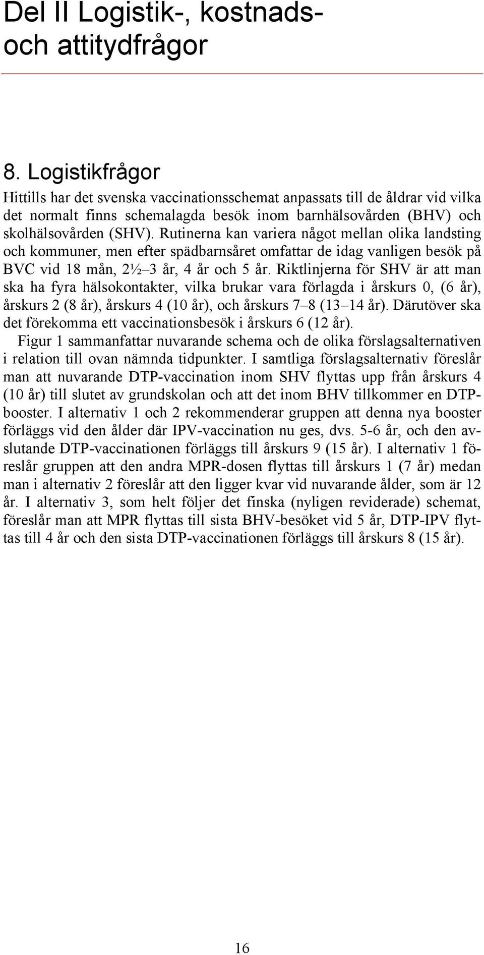 Rutinerna kan variera något mellan olika landsting och kommuner, men efter spädbarnsåret omfattar de idag vanligen besök på BVC vid 18 mån, 2½ 3 år, 4 år och 5 år.