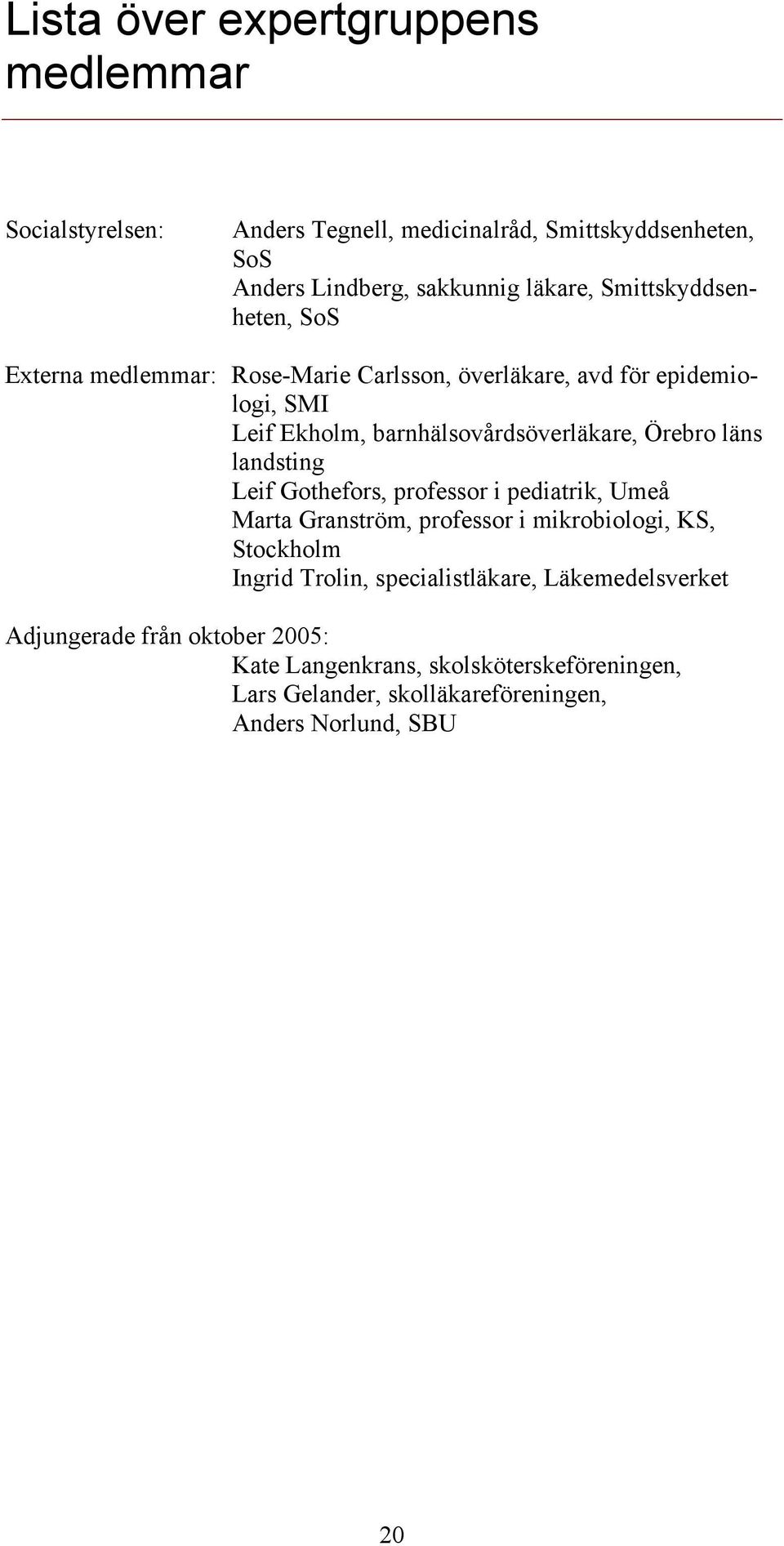 läns landsting Leif Gothefors, professor i pediatrik, Umeå Marta Granström, professor i mikrobiologi, KS, Stockholm Ingrid Trolin,